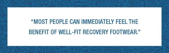 Most People Can Immediately Feel The Benefit of Well-Fit Recovery Footwear